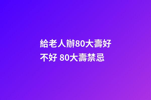 給老人辦80大壽好不好 80大壽禁忌